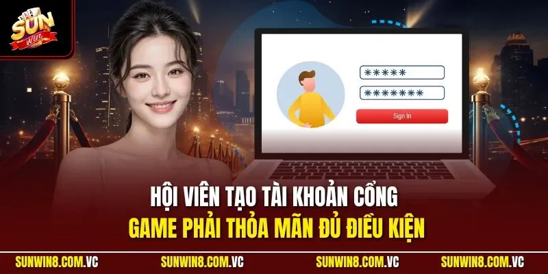 Hội viên tạo tài khoản cổng game phải thỏa mãn đủ điều kiện