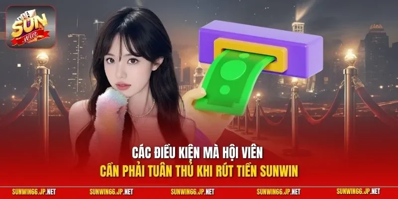 Các điều kiện mà hội viên cần phải tuân thủ khi rút tiền SUNWIN