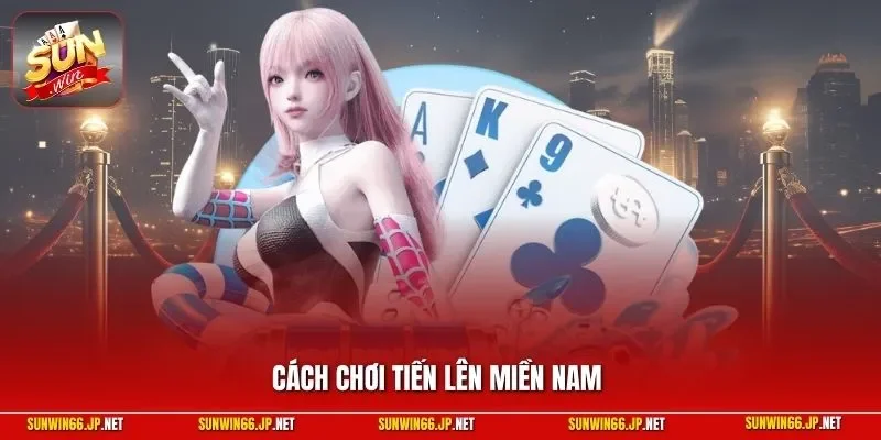 Cách chơi Tiến Lên Miền Nam