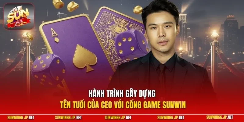 Hành trình gây dựng tên tuổi của CEO với cổng game SUNWIN
