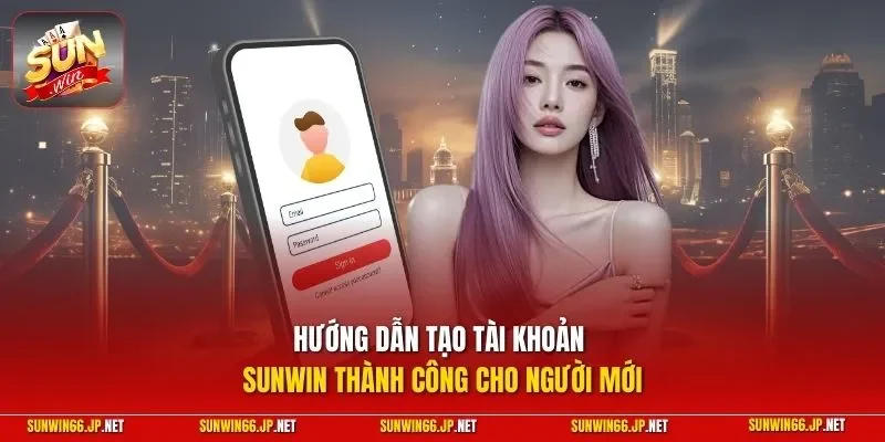 Hướng dẫn tạo tài khoản SUNWIN thành công cho người mới