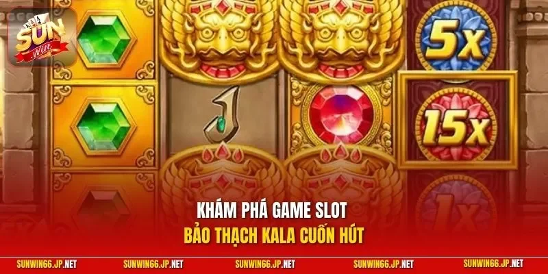 Bảo Thạch Kala – Quay Slot Để Thử Vận May Kiếm Tiền Đầy Ví 2 Sunwin Khám phá game slot Bảo Thạch Kala cuốn hút