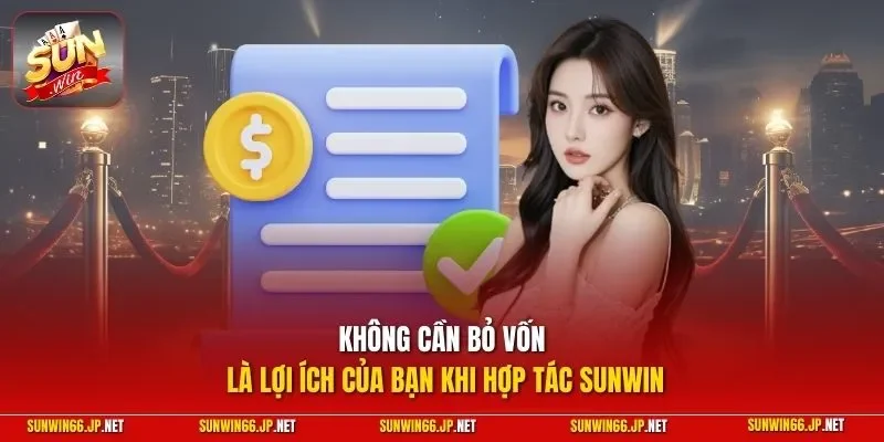 Không cần bỏ vốn là lợi ích của bạn khi hợp tác SUNWIN