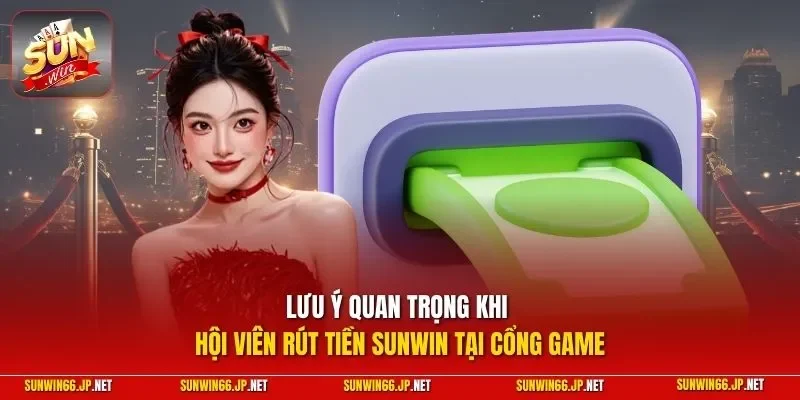 Lưu ý quan trọng khi hội viên rút tiền SUNWIN tại cổng game