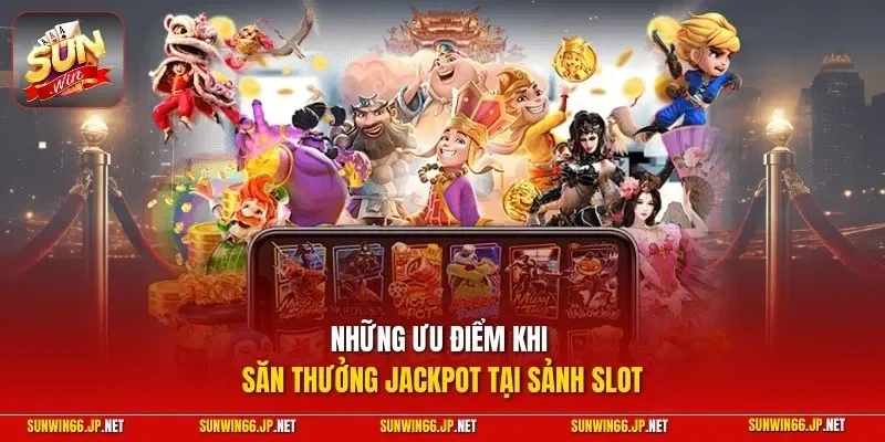 Những ưu điểm khi săn thưởng Jackpot tại sảnh slot