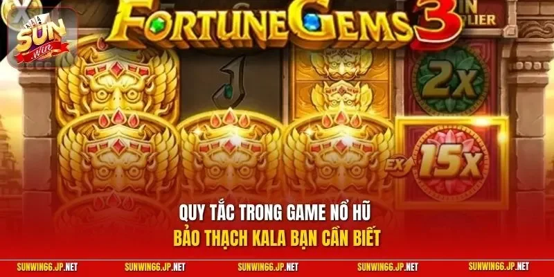 Bảo Thạch Kala – Quay Slot Để Thử Vận May Kiếm Tiền Đầy Ví 3 Sunwin Quy tắc trong game nổ hũ Bảo Thạch Kala bạn cần biết