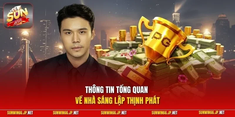 Thông tin tổng quan về nhà sáng lập Thịnh Phát