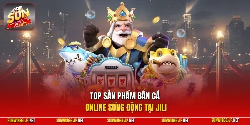 Bắn Cá JILI – Hội Tụ Loạt Siêu Phẩm Với Ngư Phủ Hiện Đại 4 Sunwin Top sản phẩm bắn cá online sống động tại JILI